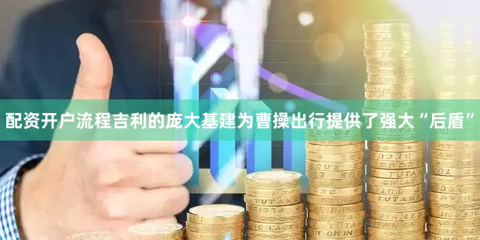 配资开户流程吉利的庞大基建为曹操出行提供了强大“后盾”