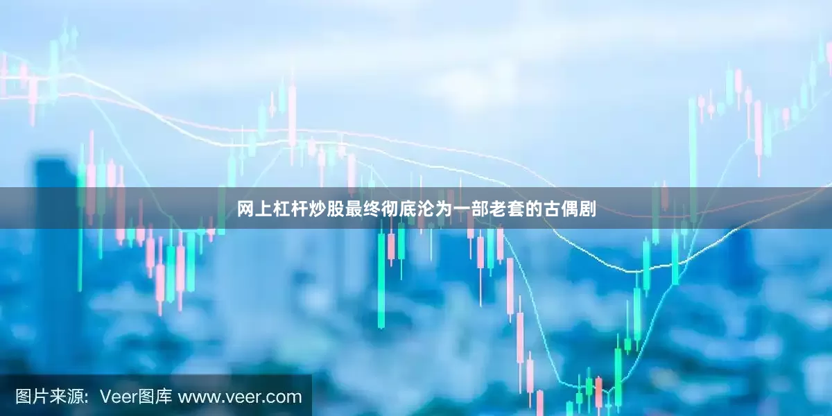 网上杠杆炒股最终彻底沦为一部老套的古偶剧