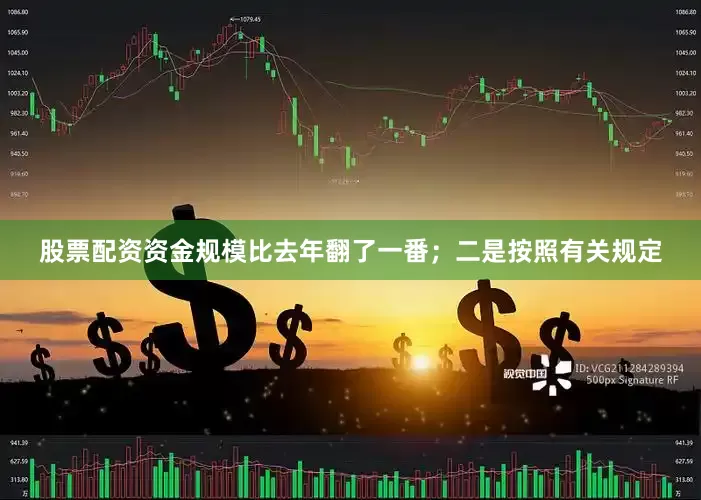 股票配资资金规模比去年翻了一番；二是按照有关规定