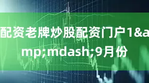 配资老牌炒股配资门户1&mdash;9月份