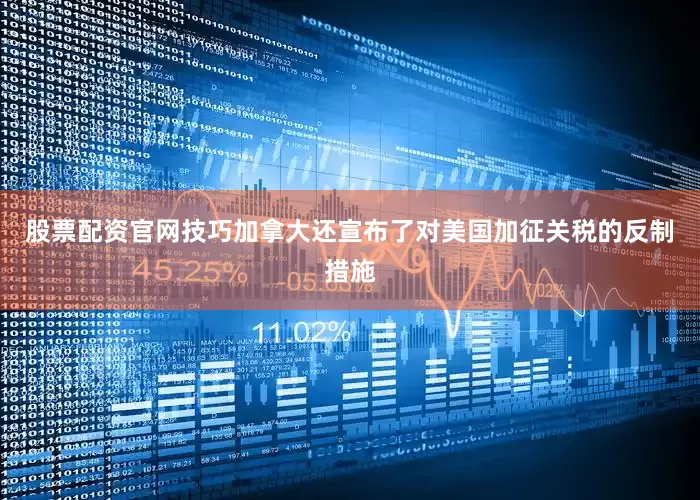 股票配资官网技巧加拿大还宣布了对美国加征关税的反制措施