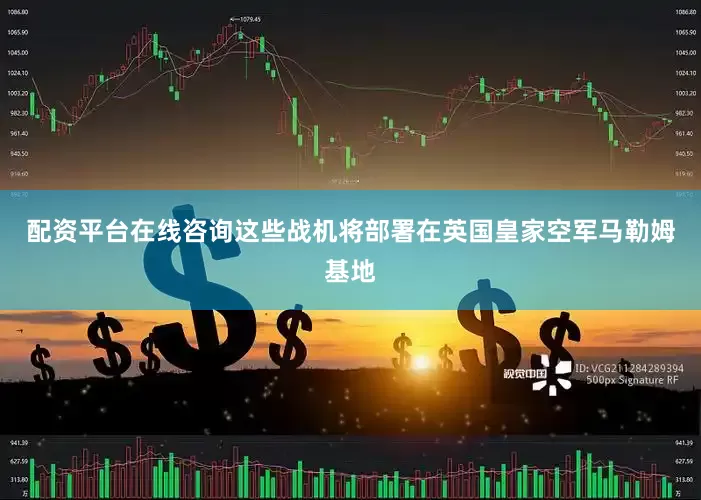 配资平台在线咨询这些战机将部署在英国皇家空军马勒姆基地