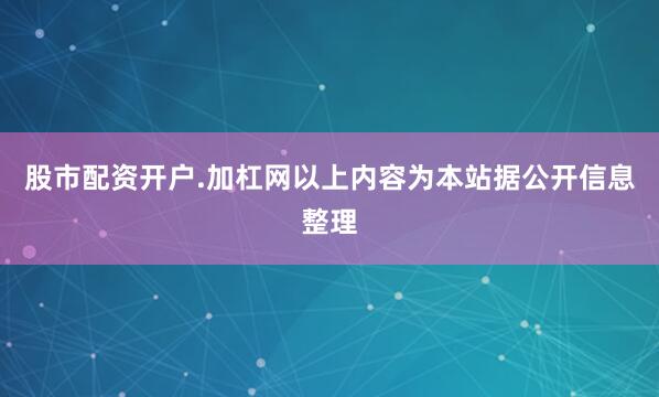 股市配资开户.加杠网以上内容为本站据公开信息整理