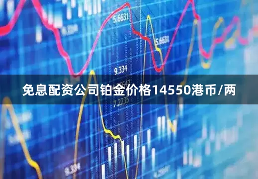 免息配资公司铂金价格14550港币/两