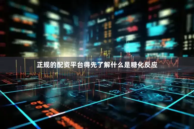 正规的配资平台得先了解什么是糖化反应