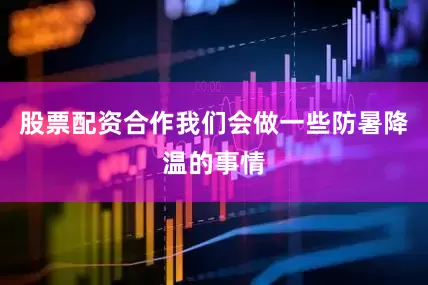 股票配资合作我们会做一些防暑降温的事情