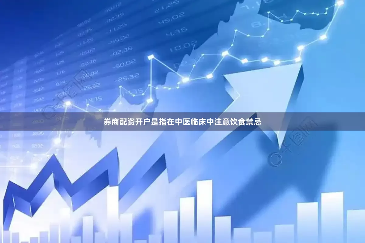 券商配资开户是指在中医临床中注意饮食禁忌