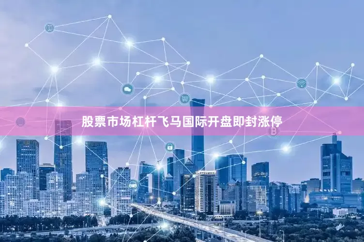 股票市场杠杆飞马国际开盘即封涨停