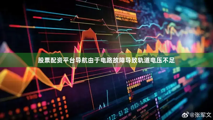 股票配资平台导航由于电路故障导致轨道电压不足