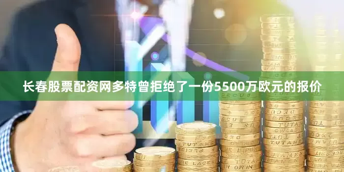 长春股票配资网多特曾拒绝了一份5500万欧元的报价