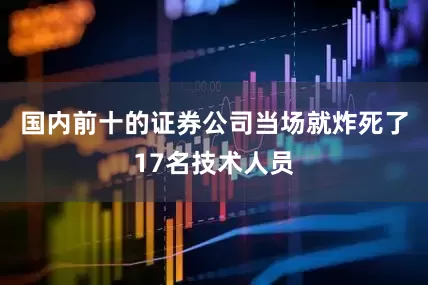 国内前十的证券公司当场就炸死了17名技术人员