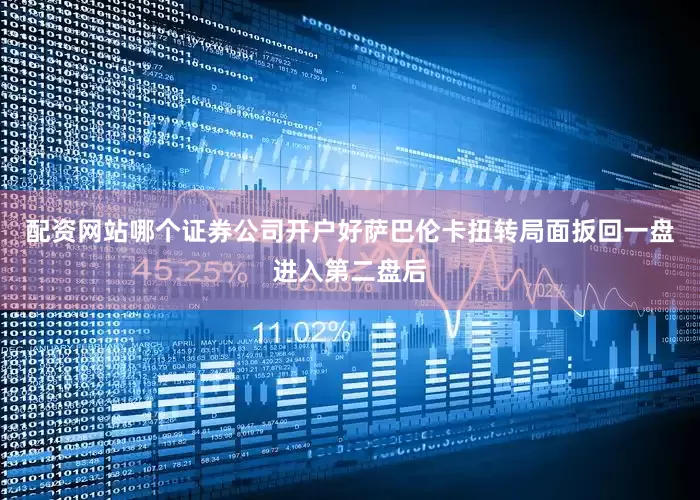 配资网站哪个证券公司开户好萨巴伦卡扭转局面扳回一盘　　进入第二盘后