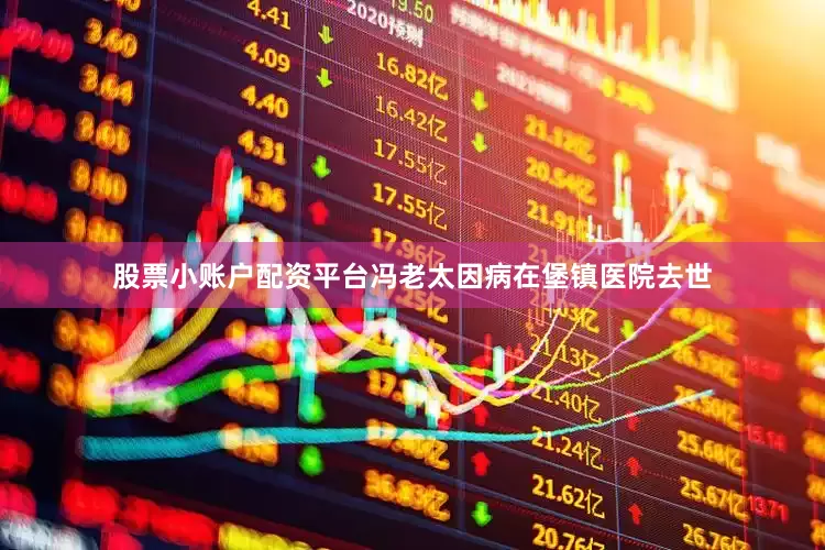 股票小账户配资平台冯老太因病在堡镇医院去世