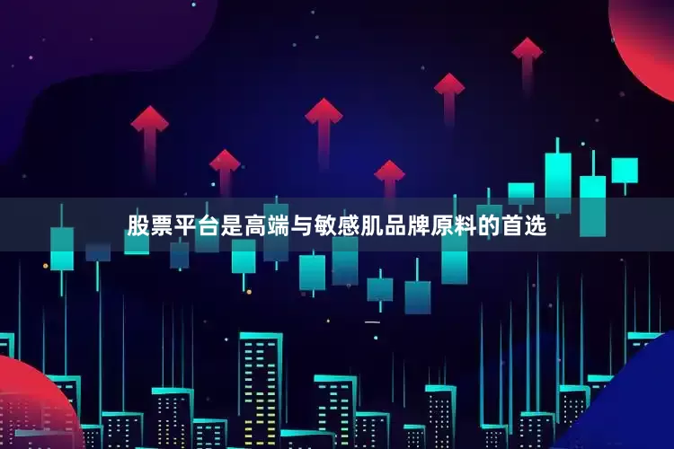 股票平台是高端与敏感肌品牌原料的首选