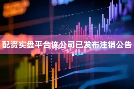 配资实盘平台该公司已发布注销公告