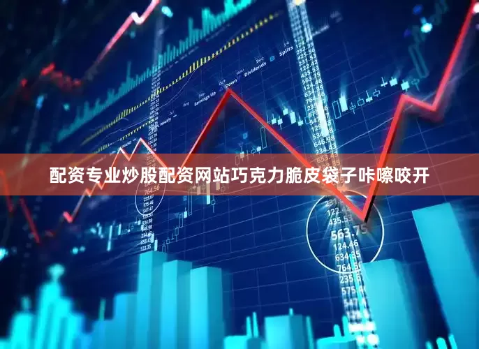 配资专业炒股配资网站巧克力脆皮袋子咔嚓咬开