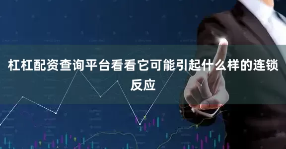杠杠配资查询平台看看它可能引起什么样的连锁反应