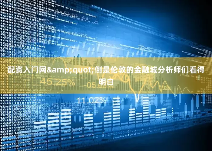 配资入门网&quot;倒是伦敦的金融城分析师们看得明白