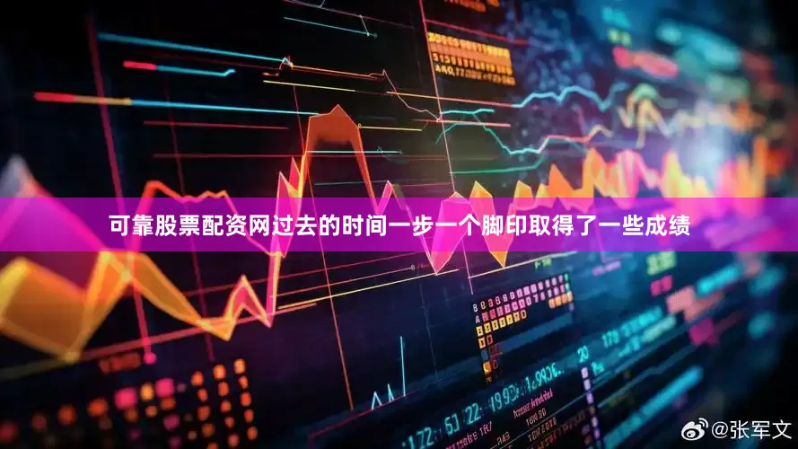 可靠股票配资网过去的时间一步一个脚印取得了一些成绩