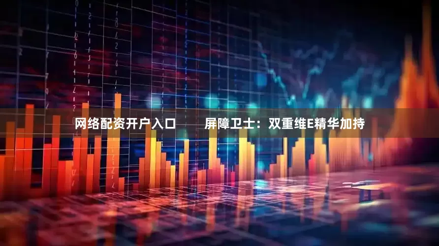 网络配资开户入口        屏障卫士：双重维E精华加持