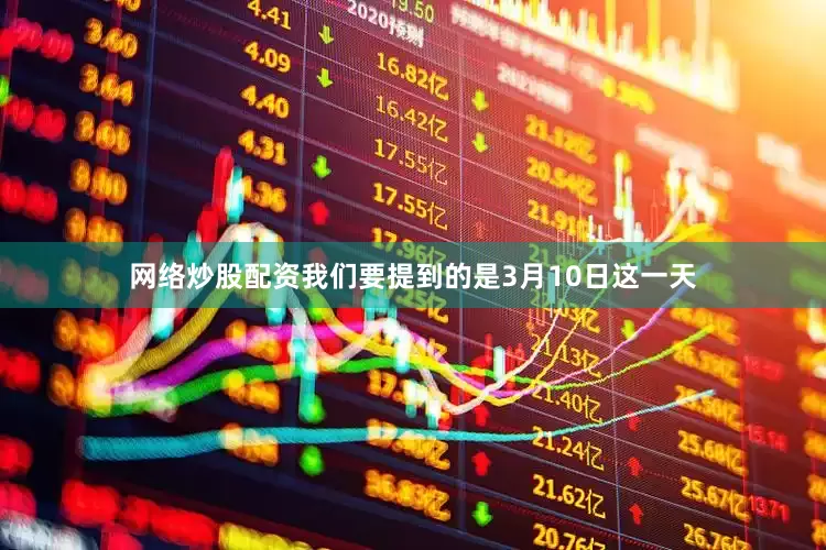 网络炒股配资我们要提到的是3月10日这一天