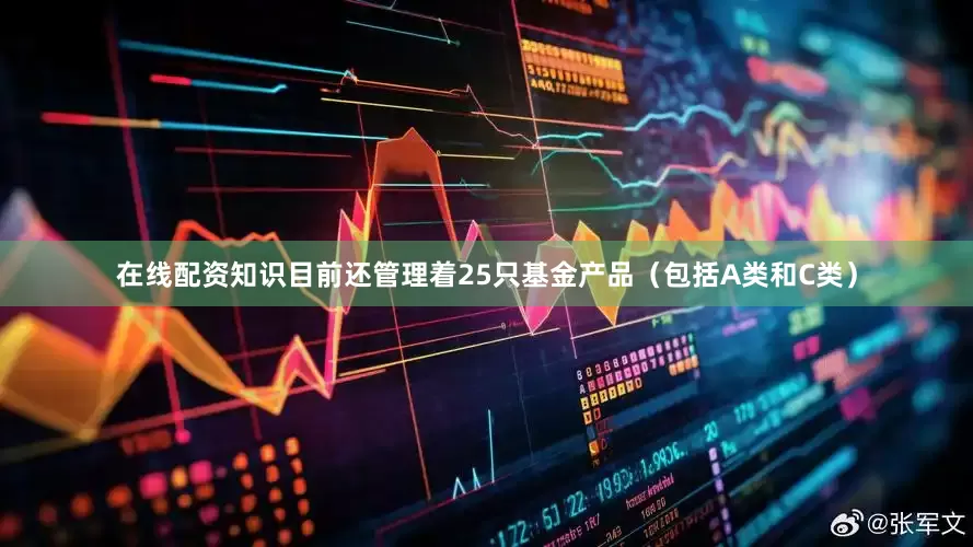 在线配资知识目前还管理着25只基金产品（包括A类和C类）