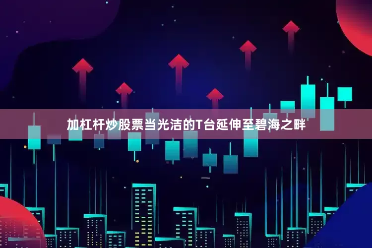 加杠杆炒股票当光洁的T台延伸至碧海之畔
