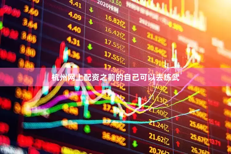 杭州网上配资之前的自己可以去练武