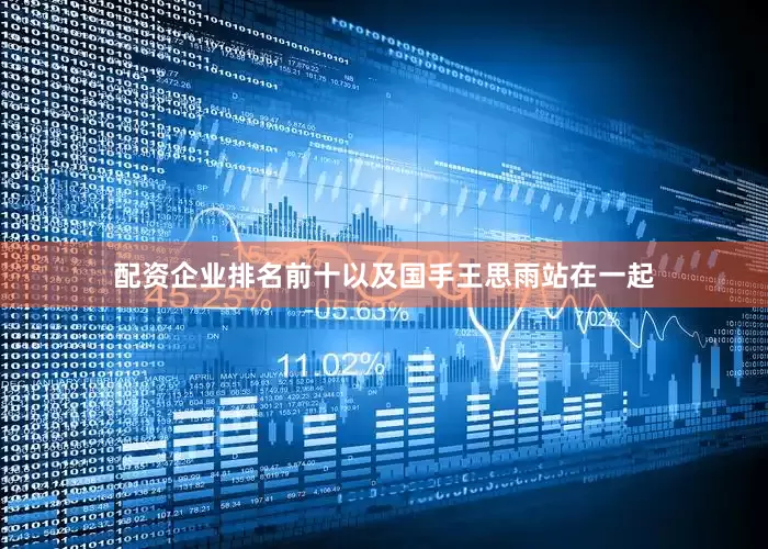 配资企业排名前十以及国手王思雨站在一起