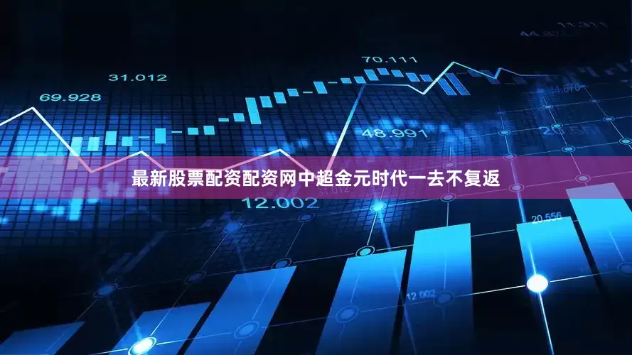 最新股票配资配资网中超金元时代一去不复返