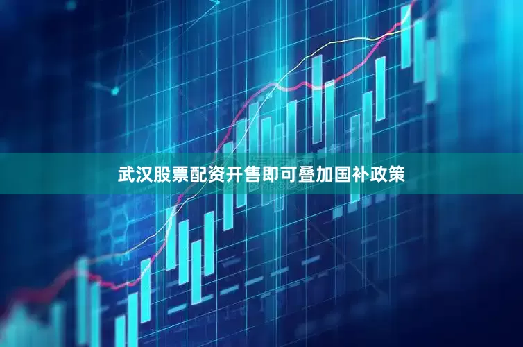 武汉股票配资开售即可叠加国补政策