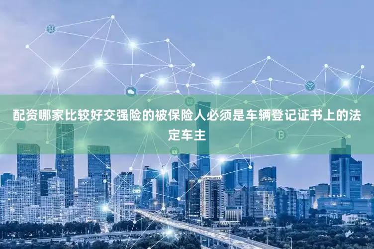 配资哪家比较好交强险的被保险人必须是车辆登记证书上的法定车主