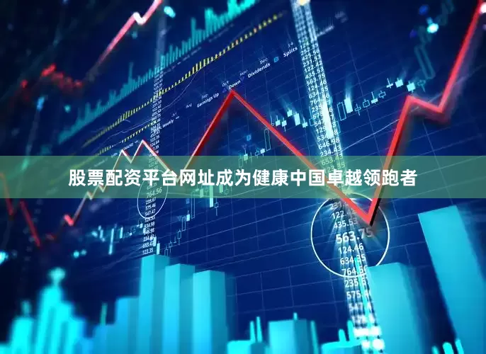 股票配资平台网址成为健康中国卓越领跑者