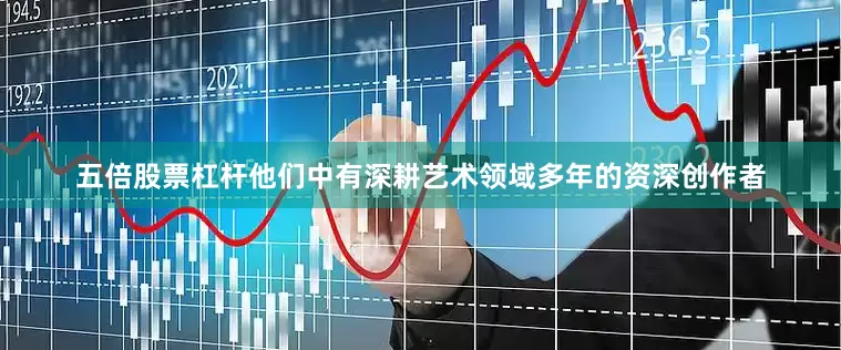 五倍股票杠杆他们中有深耕艺术领域多年的资深创作者