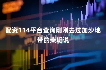 配资114平台查询刚刚去过加沙地带的柴班说