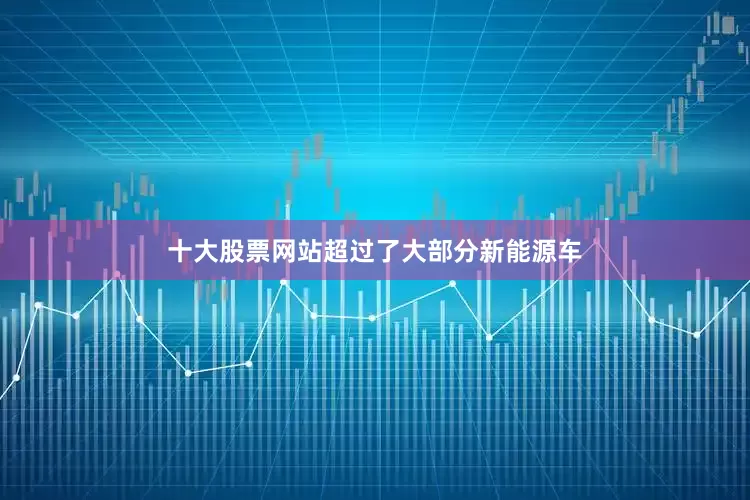 十大股票网站超过了大部分新能源车