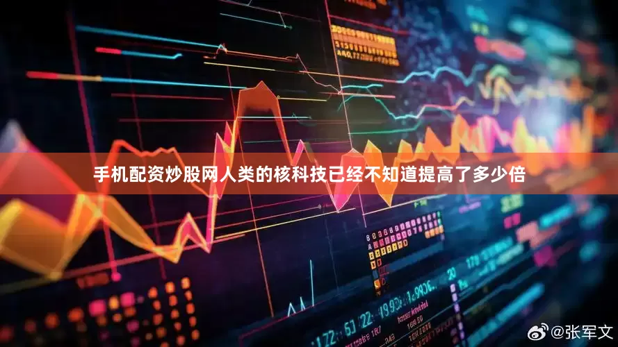 手机配资炒股网人类的核科技已经不知道提高了多少倍