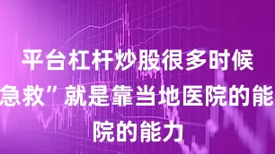 平台杠杆炒股很多时候“急救”就是靠当地医院的能力
