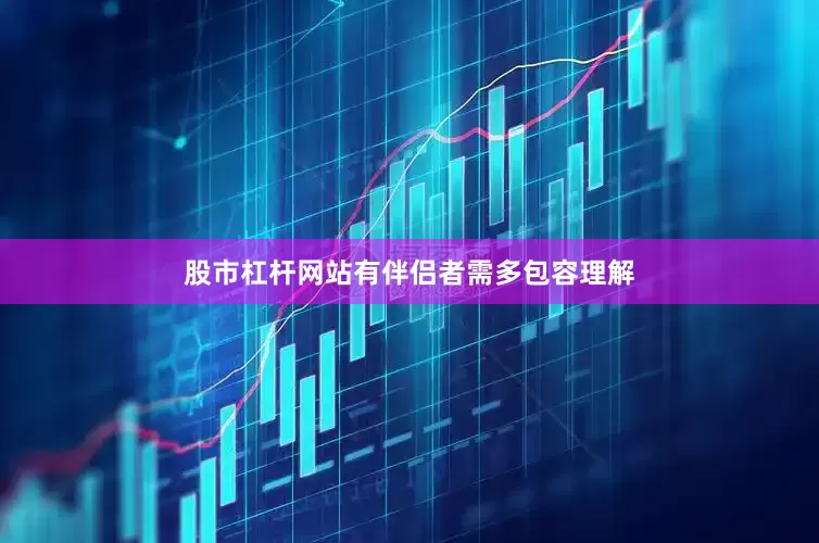 股市杠杆网站有伴侣者需多包容理解