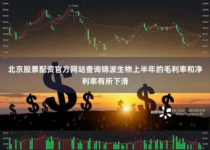 北京股票配资官方网站查询锦波生物上半年的毛利率和净利率有所下滑