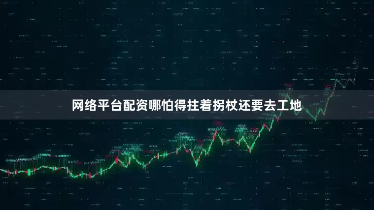 网络平台配资哪怕得拄着拐杖还要去工地
