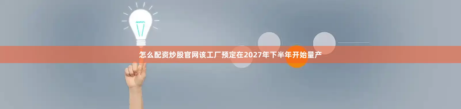 怎么配资炒股官网该工厂预定在2027年下半年开始量产