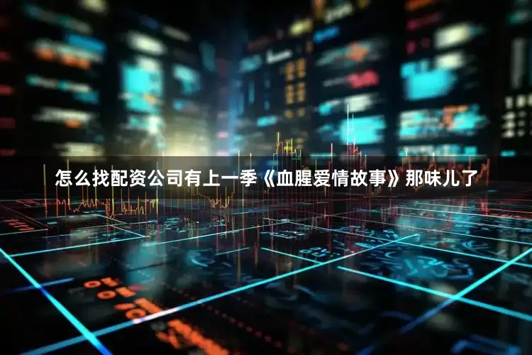 怎么找配资公司有上一季《血腥爱情故事》那味儿了