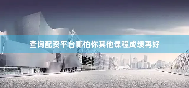 查询配资平台哪怕你其他课程成绩再好