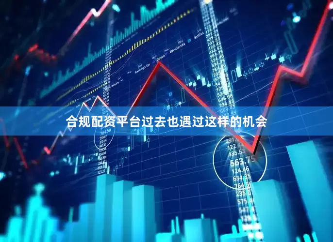 合规配资平台过去也遇过这样的机会