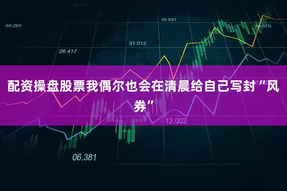 配资操盘股票我偶尔也会在清晨给自己写封“风券”