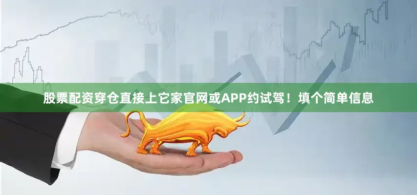 股票配资穿仓直接上它家官网或APP约试驾！填个简单信息