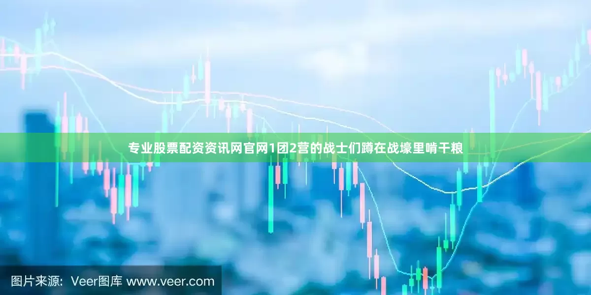 专业股票配资资讯网官网1团2营的战士们蹲在战壕里啃干粮