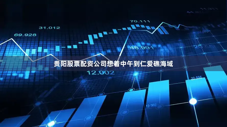 贵阳股票配资公司想着中午到仁爱礁海域