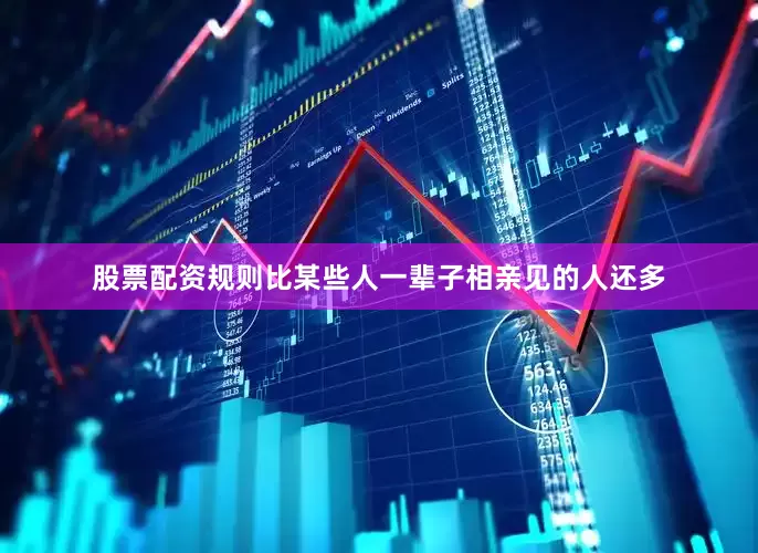 股票配资规则比某些人一辈子相亲见的人还多